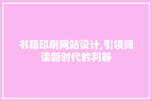 书籍印刷网站设计,引领阅读新时代的利器