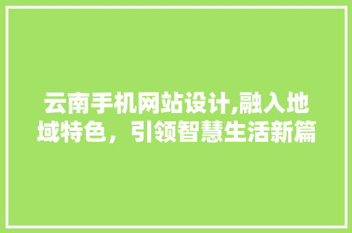 云南手机网站设计,融入地域特色，引领智慧生活新篇章 云南手机网站设计,融入地域特色，引领智慧生活新篇章 搜狗SEO