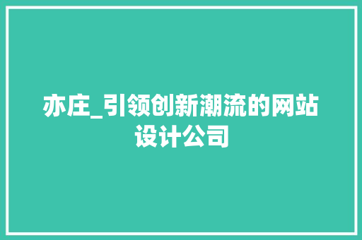 亦庄_引领创新潮流的网站设计公司