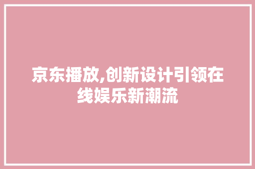 京东播放,创新设计引领在线娱乐新潮流 京东播放,创新设计引领在线娱乐新潮流 必应SEO