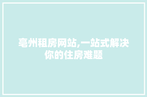 亳州租房网站,一站式解决你的住房难题 亳州租房网站,一站式解决你的住房难题 百度SEO