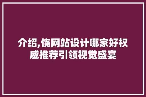 介绍,饶网站设计哪家好权威推荐引领视觉盛宴 介绍,饶网站设计哪家好权威推荐引领视觉盛宴 搜狗SEO