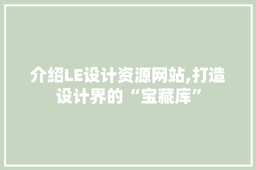 介绍LE设计资源网站,打造设计界的“宝藏库” 介绍LE设计资源网站,打造设计界的“宝藏库” 百度SEO