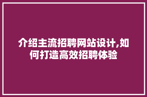 介绍主流招聘网站设计,如何打造高效招聘体验 介绍主流招聘网站设计,如何打造高效招聘体验 搜狗SEO