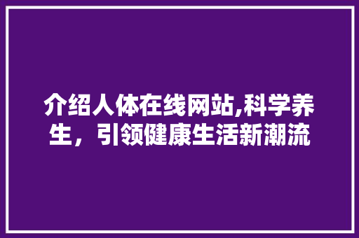 介绍人体在线网站,科学养生，引领健康生活新潮流 介绍人体在线网站,科学养生，引领健康生活新潮流 搜狗SEO