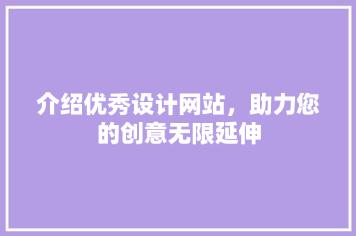 介绍优秀设计网站，助力您的创意无限延伸 介绍优秀设计网站，助力您的创意无限延伸 搜狗SEO