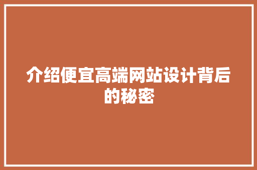 介绍便宜高端网站设计背后的秘密 介绍便宜高端网站设计背后的秘密 必应SEO