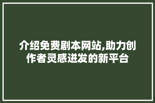介绍免费剧本网站,助力创作者灵感迸发的新平台 介绍免费剧本网站,助力创作者灵感迸发的新平台 神马SEO