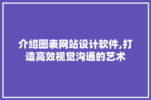 介绍图表网站设计软件,打造高效视觉沟通的艺术 介绍图表网站设计软件,打造高效视觉沟通的艺术 神马SEO