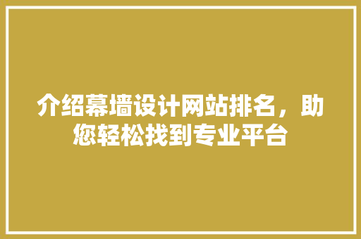 介绍幕墙设计网站排名，助您轻松找到专业平台 介绍幕墙设计网站排名，助您轻松找到专业平台 百度SEO