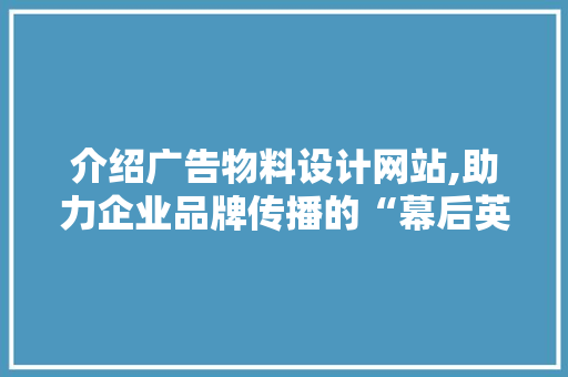 介绍广告物料设计网站,助力企业品牌传播的“幕后英雄” 介绍广告物料设计网站,助力企业品牌传播的“幕后英雄” 必应SEO