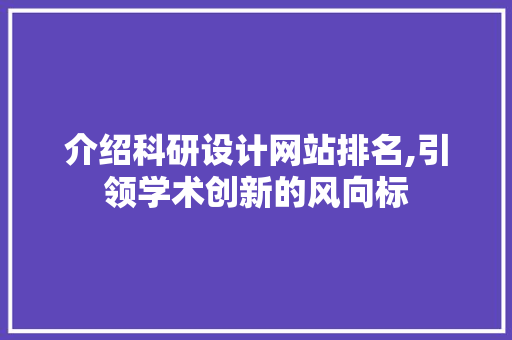 介绍科研设计网站排名,引领学术创新的风向标 介绍科研设计网站排名,引领学术创新的风向标 GoogleSEO
