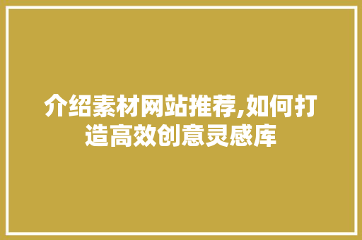 介绍素材网站推荐,如何打造高效创意灵感库 介绍素材网站推荐,如何打造高效创意灵感库 搜狗SEO
