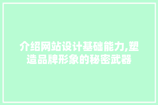 介绍网站设计基础能力,塑造品牌形象的秘密武器 介绍网站设计基础能力,塑造品牌形象的秘密武器 搜狗SEO