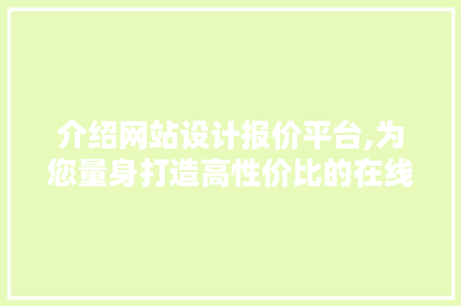 介绍网站设计报价平台,为您量身打造高性价比的在线服务 介绍网站设计报价平台,为您量身打造高性价比的在线服务 必应SEO