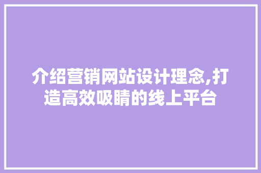 介绍营销网站设计理念,打造高效吸睛的线上平台 介绍营销网站设计理念,打造高效吸睛的线上平台 搜狗SEO