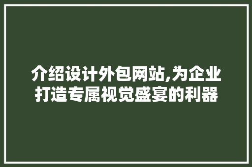 介绍设计外包网站,为企业打造专属视觉盛宴的利器 介绍设计外包网站,为企业打造专属视觉盛宴的利器 神马SEO