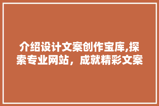 介绍设计文案创作宝库,探索专业网站，成就精彩文案 介绍设计文案创作宝库,探索专业网站，成就精彩文案 必应SEO