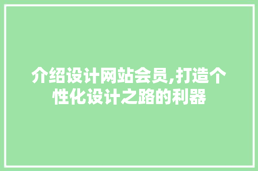 介绍设计网站会员,打造个性化设计之路的利器 介绍设计网站会员,打造个性化设计之路的利器 搜狗SEO