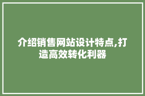 介绍销售网站设计特点,打造高效转化利器