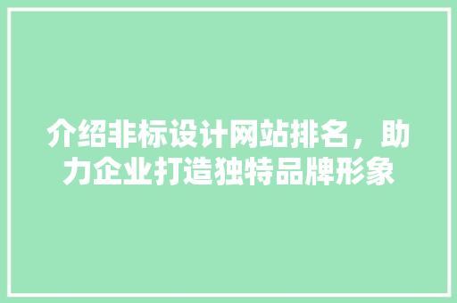 介绍非标设计网站排名，助力企业打造独特品牌形象