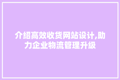 介绍高效收货网站设计,助力企业物流管理升级 介绍高效收货网站设计,助力企业物流管理升级 搜狗SEO