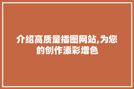 介绍高质量插图网站,为您的创作添彩增色 介绍高质量插图网站,为您的创作添彩增色 神马SEO