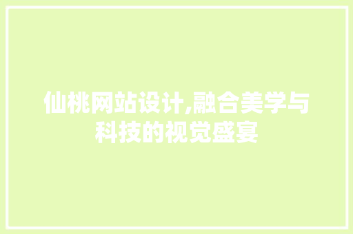 仙桃网站设计,融合美学与科技的视觉盛宴 仙桃网站设计,融合美学与科技的视觉盛宴 神马SEO