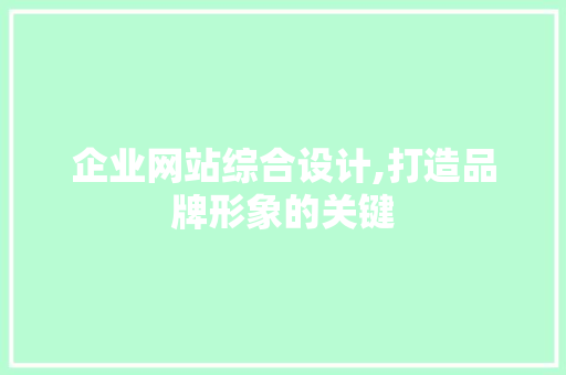 企业网站综合设计,打造品牌形象的关键 企业网站综合设计,打造品牌形象的关键 搜狗SEO