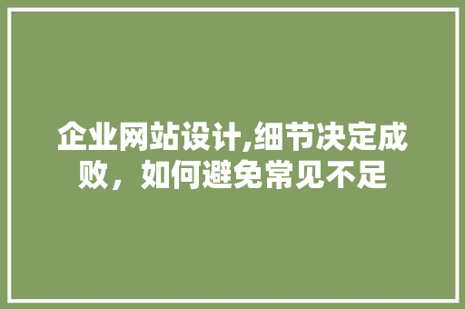 企业网站设计,细节决定成败，如何避免常见不足 企业网站设计,细节决定成败，如何避免常见不足 神马SEO