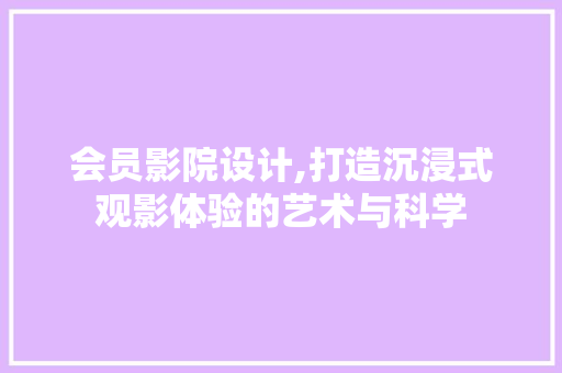 会员影院设计,打造沉浸式观影体验的艺术与科学 会员影院设计,打造沉浸式观影体验的艺术与科学 必应SEO