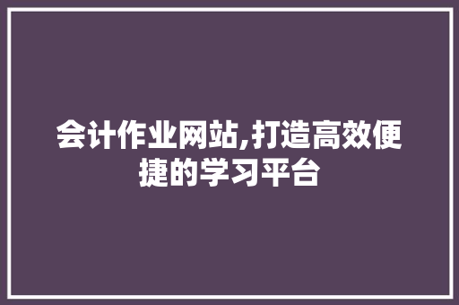 会计作业网站,打造高效便捷的学习平台 会计作业网站,打造高效便捷的学习平台 必应SEO
