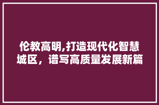 伦教高明,打造现代化智慧城区，谱写高质量发展新篇章