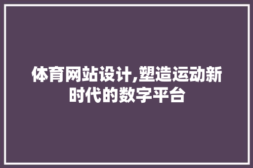 体育网站设计,塑造运动新时代的数字平台