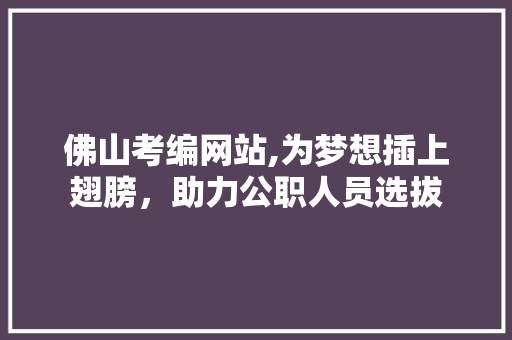 佛山考编网站,为梦想插上翅膀，助力公职人员选拔 佛山考编网站,为梦想插上翅膀，助力公职人员选拔 搜狗SEO