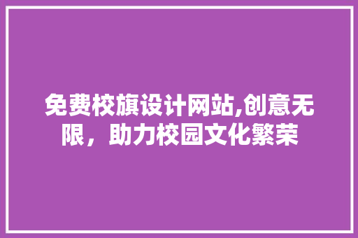 免费校旗设计网站,创意无限，助力校园文化繁荣 免费校旗设计网站,创意无限，助力校园文化繁荣 搜狗SEO