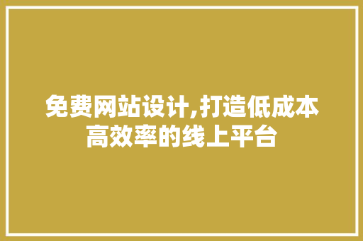 免费网站设计,打造低成本高效率的线上平台 免费网站设计,打造低成本高效率的线上平台 搜狗SEO