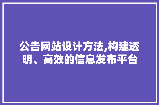 公告网站设计方法,构建透明、高效的信息发布平台 公告网站设计方法,构建透明、高效的信息发布平台 神马SEO