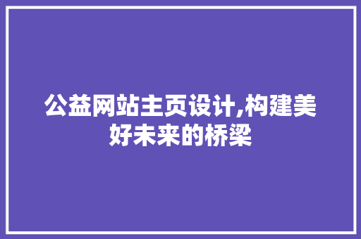 公益网站主页设计,构建美好未来的桥梁