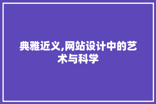 典雅近义,网站设计中的艺术与科学 典雅近义,网站设计中的艺术与科学 百度SEO