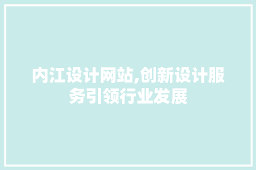 内江设计网站,创新设计服务引领行业发展 内江设计网站,创新设计服务引领行业发展 必应SEO