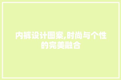 内裤设计图案,时尚与个性的完美融合 内裤设计图案,时尚与个性的完美融合 必应SEO