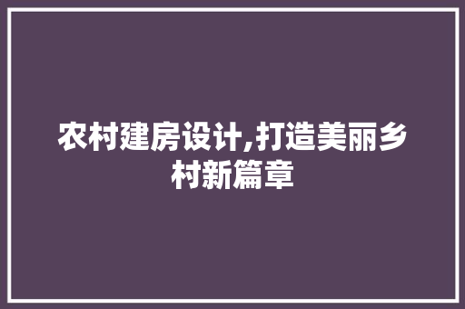 农村建房设计,打造美丽乡村新篇章 农村建房设计,打造美丽乡村新篇章 GoogleSEO