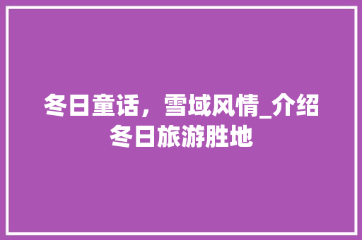 冬日童话，雪域风情_介绍冬日旅游胜地 冬日童话，雪域风情_介绍冬日旅游胜地 GoogleSEO