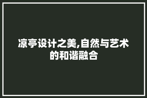 凉亭设计之美,自然与艺术的和谐融合 凉亭设计之美,自然与艺术的和谐融合 百度SEO