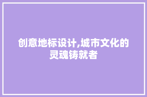 创意地标设计,城市文化的灵魂铸就者 创意地标设计,城市文化的灵魂铸就者 必应SEO