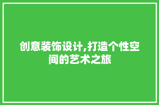 创意装饰设计,打造个性空间的艺术之旅 创意装饰设计,打造个性空间的艺术之旅 百度SEO