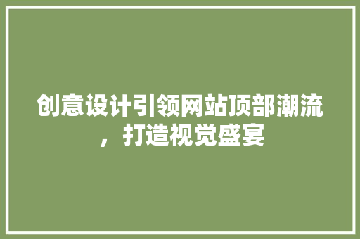 创意设计引领网站顶部潮流，打造视觉盛宴 创意设计引领网站顶部潮流，打造视觉盛宴 GoogleSEO