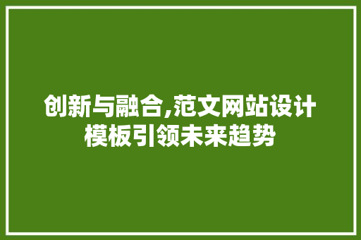 创新与融合,范文网站设计模板引领未来趋势 创新与融合,范文网站设计模板引领未来趋势 必应SEO
