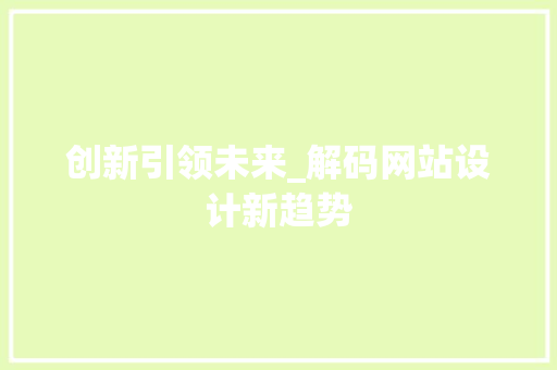 创新引领未来_解码网站设计新趋势 创新引领未来_解码网站设计新趋势 必应SEO